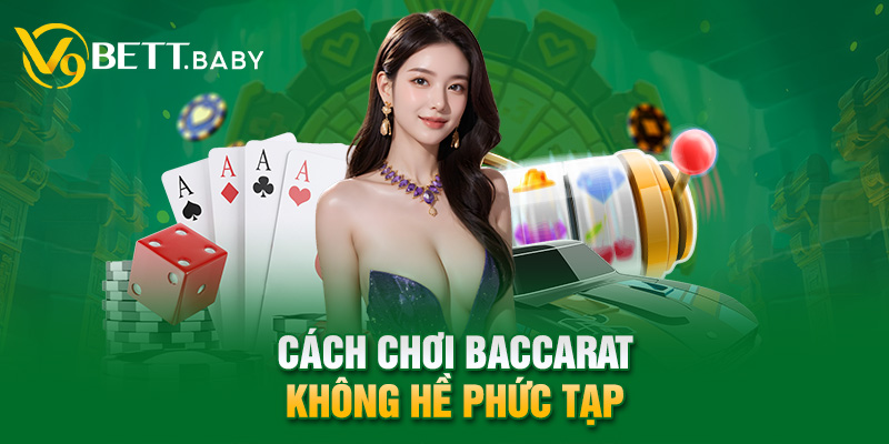 Cách chơi Baccarat không hề phức tạp