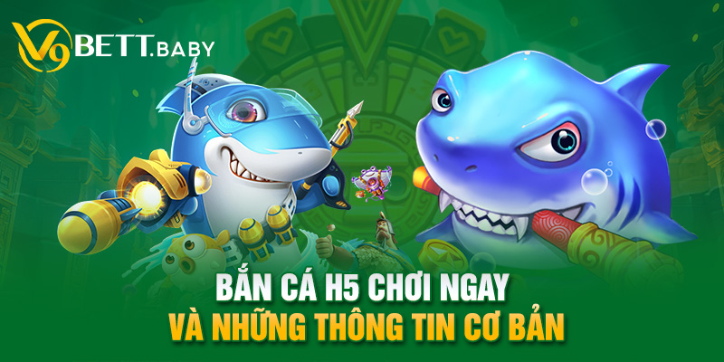 Bắn cá h5 chơi ngay và những thông tin cơ bản