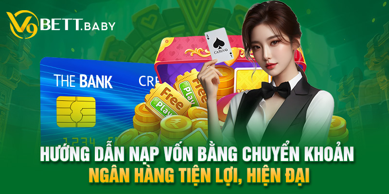 Hướng dẫn nạp vốn V9bet bằng chuyển khoản ngân hàng tiện lợi, hiện đại